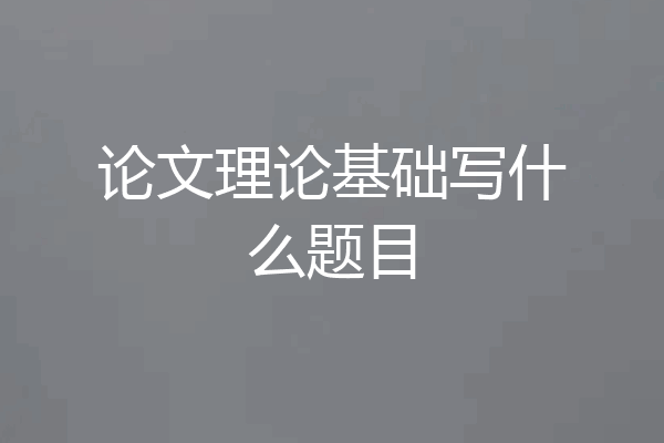 论文理论基础写什么题目
