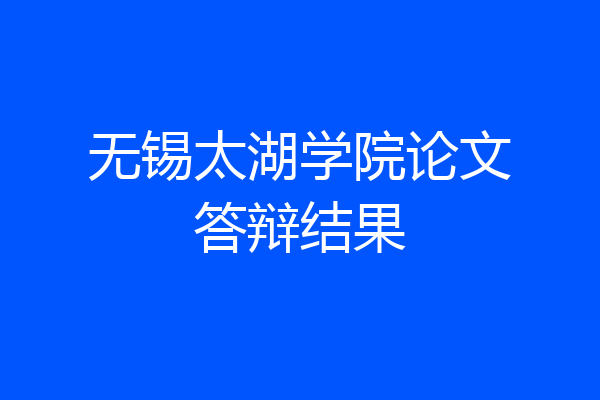 无锡太湖学院论文答辩结果