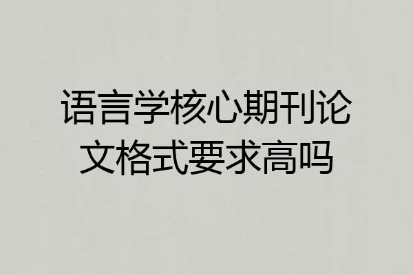 语言学核心期刊论文格式要求高吗