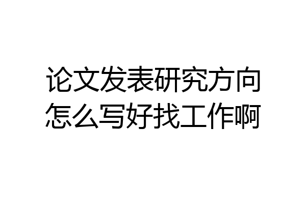 论文发表研究方向怎么写好找工作啊