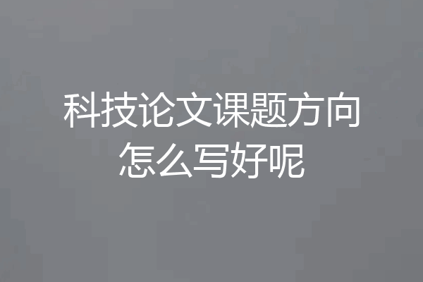 科技论文课题方向怎么写好呢