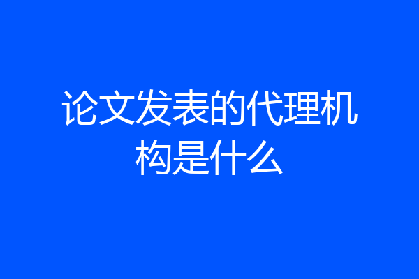 论文发表的代理机构是什么