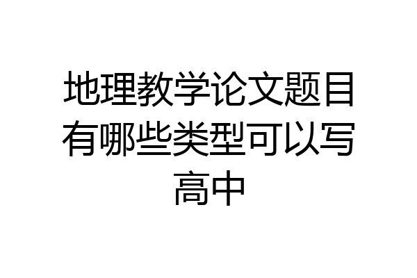 地理教学论文题目有哪些类型可以写高中