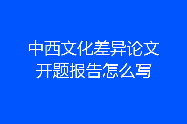 中西文化差异论文开题报告怎么写