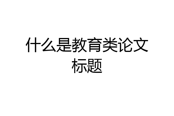 什么是教育类论文标题