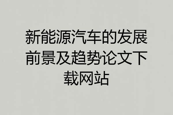 新能源汽车的发展前景及趋势论文下载网站