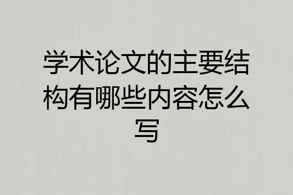 学术论文的主要结构有哪些内容怎么写