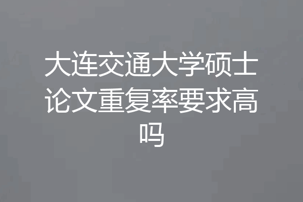 大连交通大学硕士论文重复率要求高吗