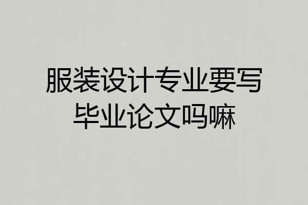 服装设计专业要写毕业论文吗嘛