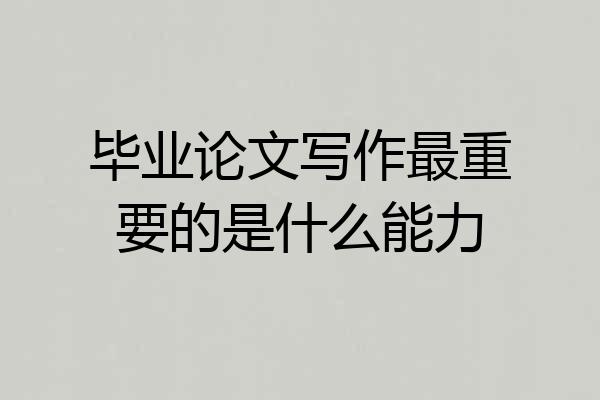 毕业论文写作最重要的是什么能力