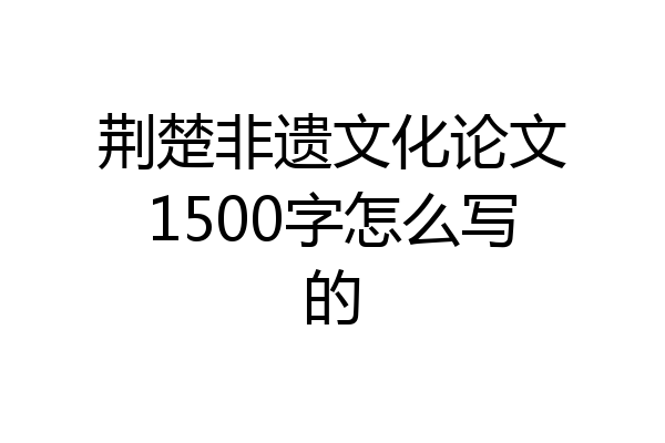 荆楚非遗文化论文1500字怎么写的