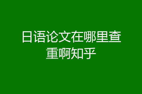 日语论文在哪里查重啊知乎