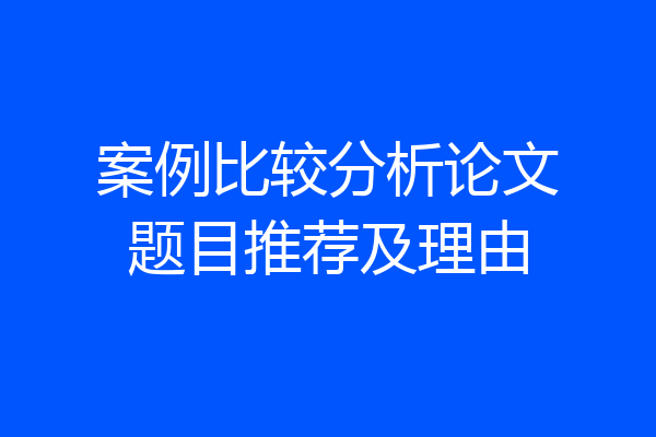 案例比较分析论文题目推荐及理由