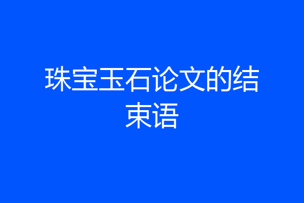 珠宝玉石论文的结束语