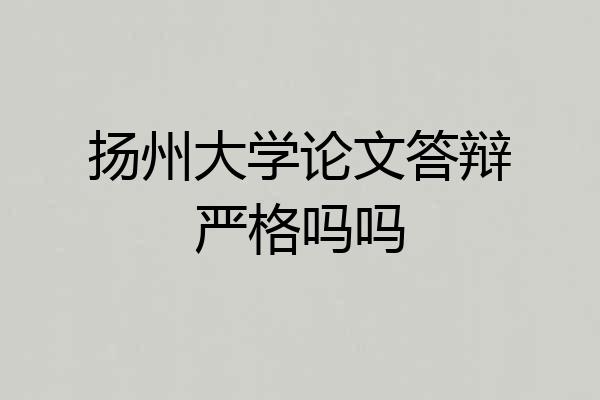 扬州大学论文答辩严格吗吗