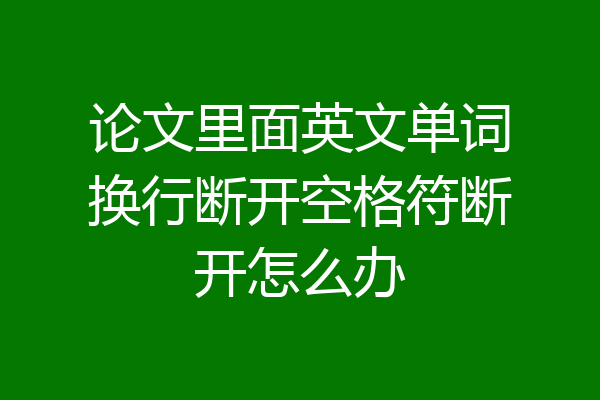 论文里面英文单词换行断开空格符断开怎么办