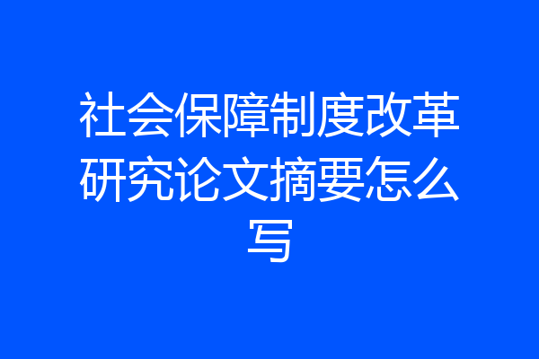 社会保障制度改革研究论文摘要怎么写
