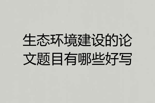 生态环境建设的论文题目有哪些好写