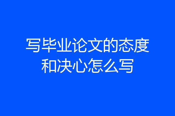 写毕业论文的态度和决心怎么写