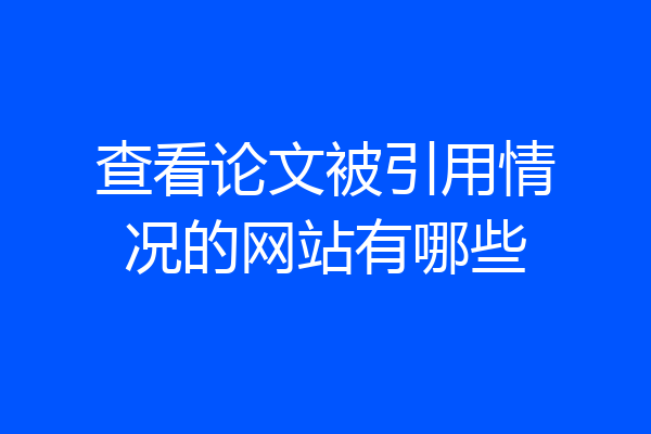 查看论文被引用情况的网站有哪些