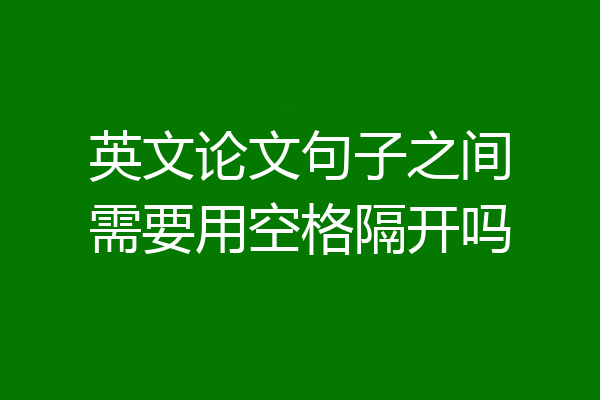 英文论文句子之间需要用空格隔开吗