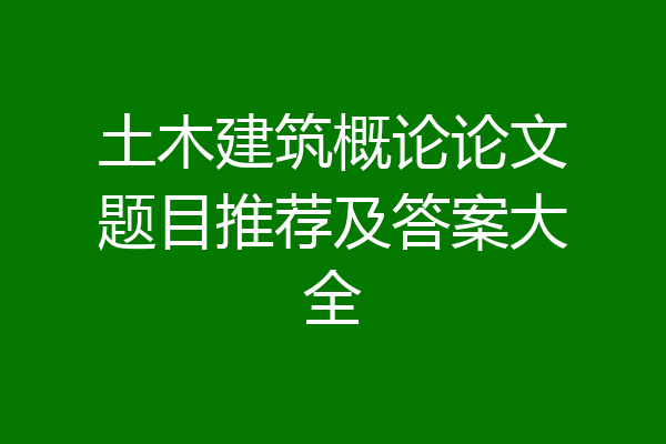 土木建筑概论论文题目推荐及答案大全
