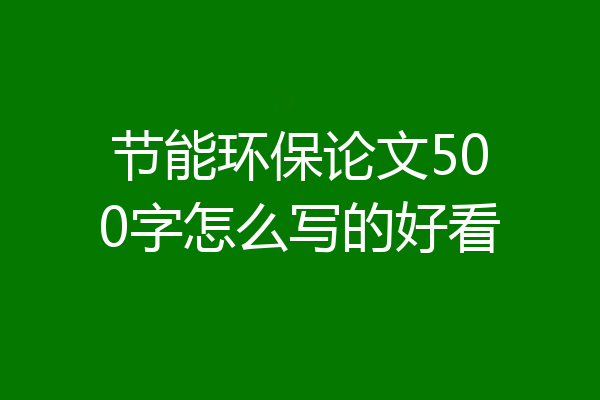 节能环保论文500字怎么写的好看