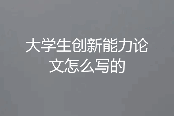 大学生创新能力论文怎么写的
