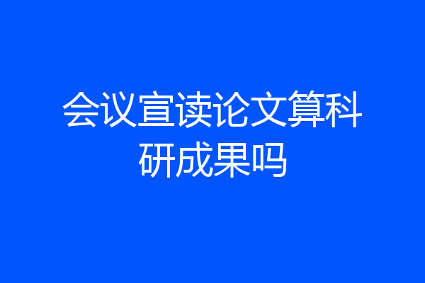 会议宣读论文算科研成果吗