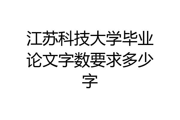 江苏科技大学毕业论文字数要求多少字