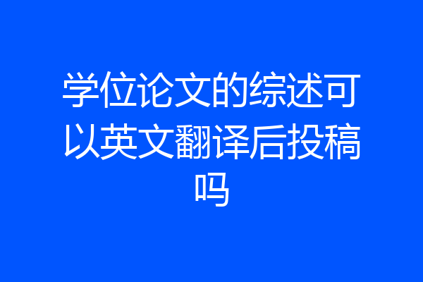 学位论文的综述可以英文翻译后投稿吗