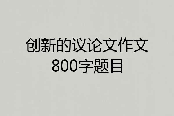 创新的议论文作文800字题目