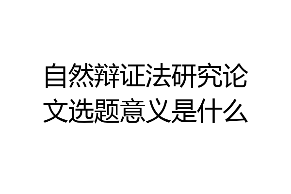 自然辩证法研究论文选题意义是什么