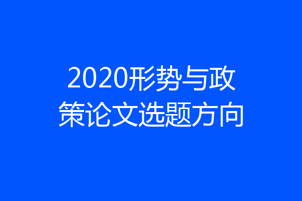 2020形势与政策论文选题方向