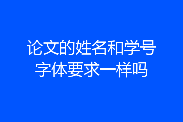 论文的姓名和学号字体要求一样吗