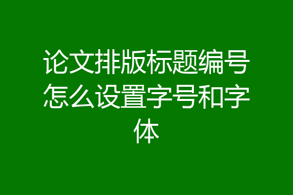 论文排版标题编号怎么设置字号和字体