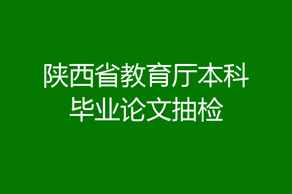 陕西省教育厅本科毕业论文抽检