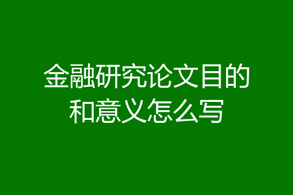 金融研究论文目的和意义怎么写