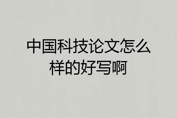 中国科技论文怎么样的好写啊