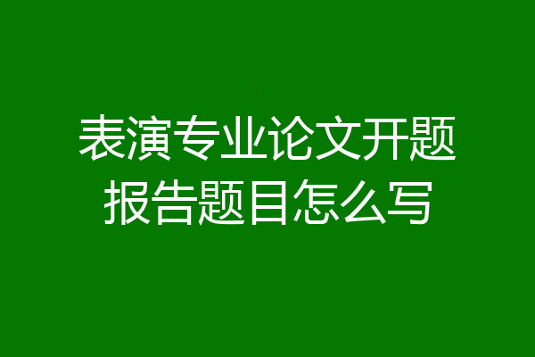 表演专业论文开题报告题目怎么写
