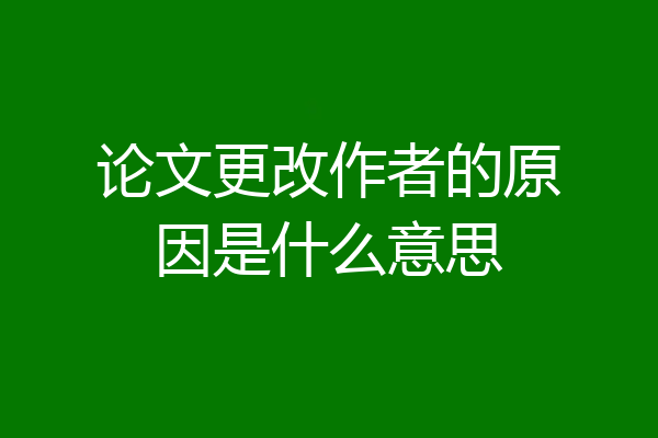 论文更改作者的原因是什么意思