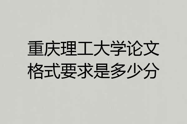 重庆理工大学论文格式要求是多少分