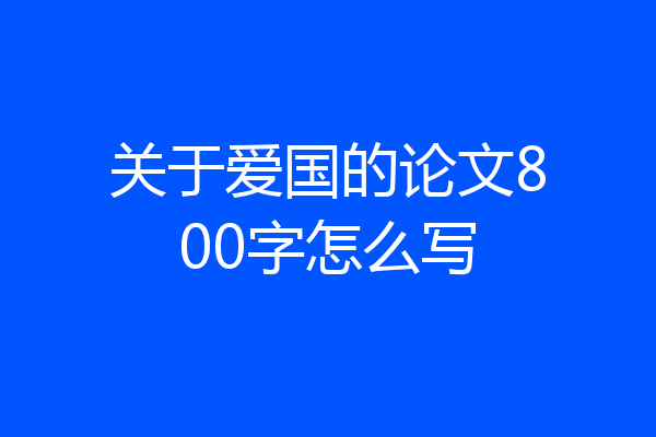 关于爱国的论文800字怎么写