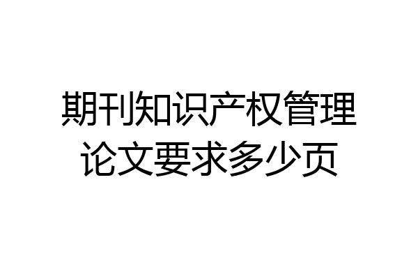 期刊知识产权管理论文要求多少页