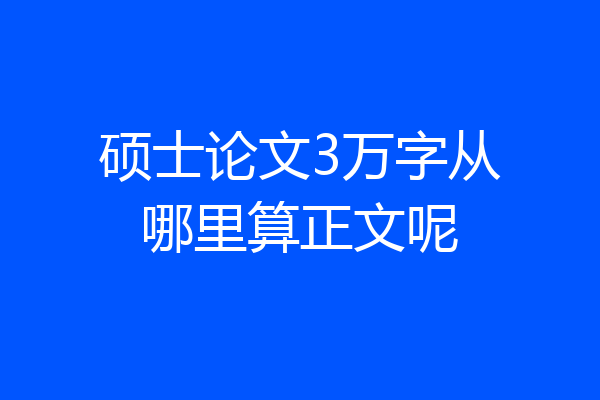 硕士论文3万字从哪里算正文呢