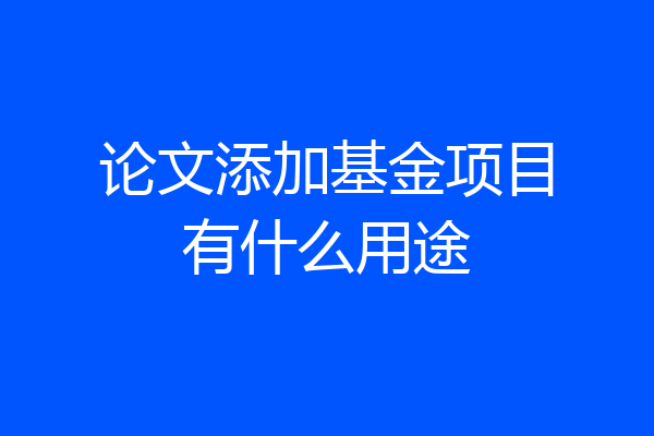论文添加基金项目有什么用途