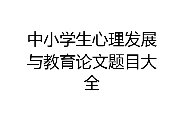 中小学生心理发展与教育论文题目大全