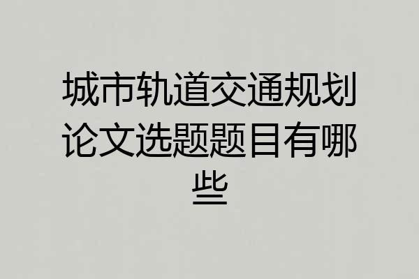 城市轨道交通规划论文选题题目有哪些
