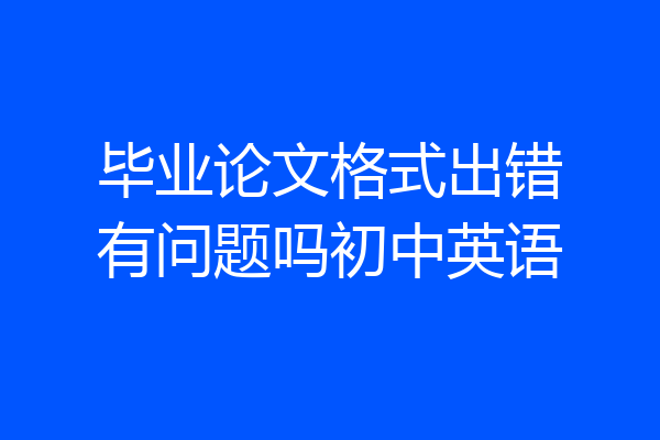 毕业论文格式出错有问题吗初中英语
