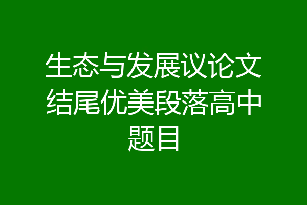 生态与发展议论文结尾优美段落高中题目